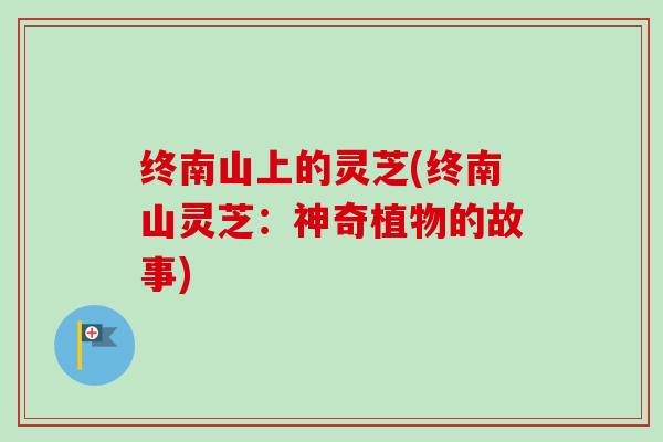 终南山上的灵芝(终南山灵芝:神奇植物的故事) 终南山上的灵芝(终南山灵芝:神奇植物的故事)