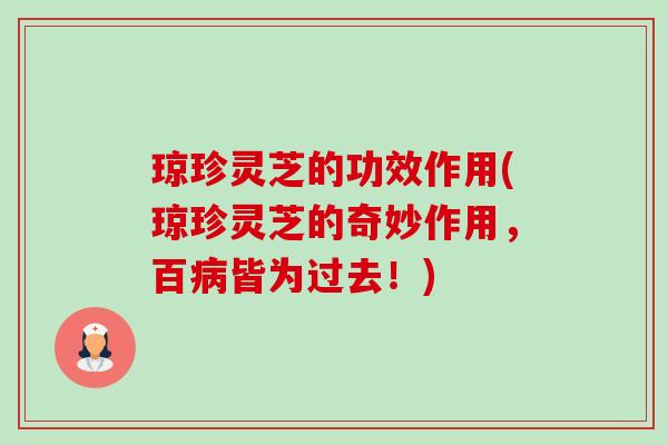 琼珍灵芝的功效作用(琼珍灵芝的奇妙作用,百皆为过去!) 琼珍灵芝的功效作用(琼珍灵芝的奇妙作用,百皆为过去!)