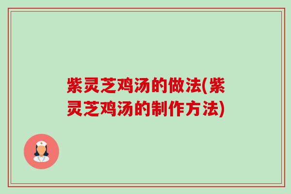 紫灵芝鸡汤的做法(紫灵芝鸡汤的制作方法) 紫灵芝鸡汤的做法(紫灵芝鸡汤的制作方法)