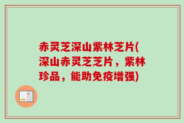 赤灵芝深山紫林芝片(深山赤灵芝芝片,紫林珍品,能助免疫增强) 赤灵芝深山紫林芝片(深山赤灵芝芝片,紫林珍品,能助免疫增强)