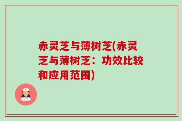 赤灵芝与薄树芝(赤灵芝与薄树芝:功效比较和应用范围) 赤灵芝与薄树芝(赤灵芝与薄树芝:功效比较和应用范围)