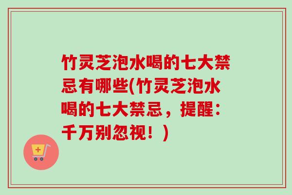 竹灵芝泡水喝的七大禁忌有哪些(竹灵芝泡水喝的七大禁忌,提醒:千万别忽视!) 竹灵芝泡水喝的七大禁忌有哪些(竹灵芝泡水喝的七大禁忌,提醒:千万别忽视!)