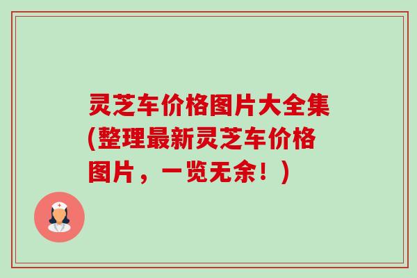 灵芝车价格图片大全集(整理新灵芝车价格图片，一览无余！)