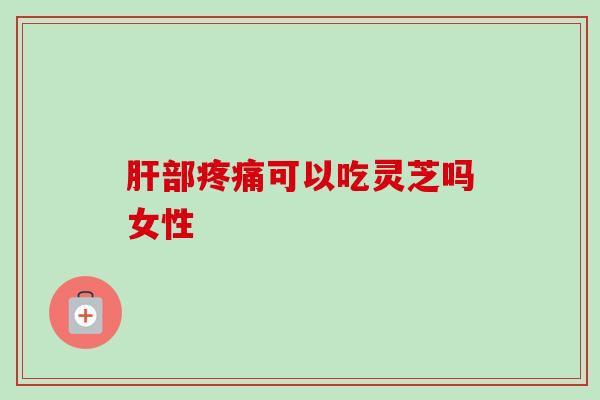 部可以吃灵芝吗女性 部可以吃灵芝吗女性