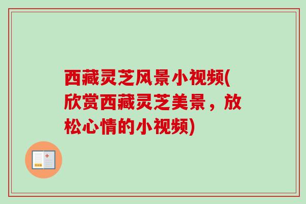 西藏灵芝风景小视频(欣赏西藏灵芝美景，放松心情的小视频)