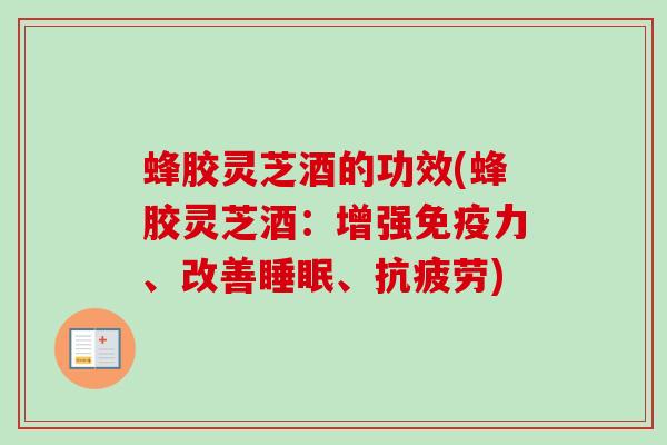 蜂胶灵芝酒的功效(蜂胶灵芝酒:增强免疫力、改善、) 蜂胶灵芝酒的功效(蜂胶灵芝酒:增强免疫力、改善、)