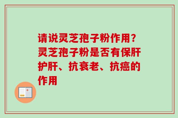 请说灵芝孢子粉作用？灵芝孢子粉是否有、抗、抗的作用