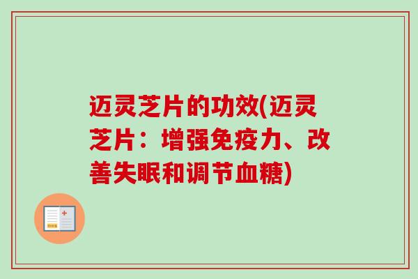 迈灵芝片的功效(迈灵芝片：增强免疫力、改善和调节)
