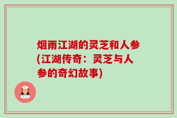 烟雨江湖的灵芝和人参(江湖传奇：灵芝与人参的奇幻故事)