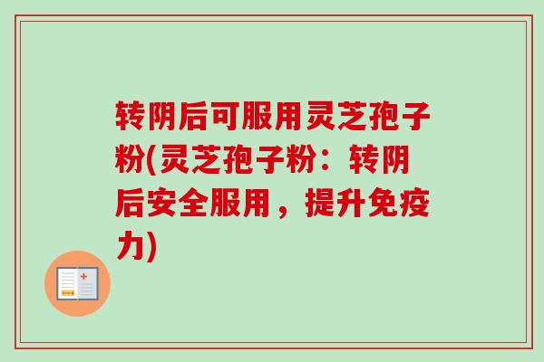 转阴后可服用灵芝孢子粉(灵芝孢子粉:转阴后安全服用,提升免疫力) 转阴后可服用灵芝孢子粉(灵芝孢子粉:转阴后安全服用,提升免疫力)