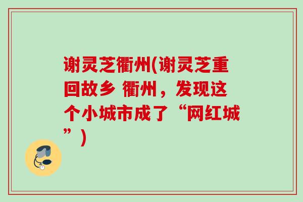 谢灵芝衢州(谢灵芝重回故乡 衢州，发现这个小城市成了“网红城”)