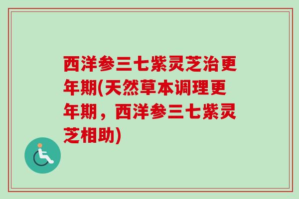 西洋参三七紫灵芝(天然草本调理,西洋参三七紫灵芝相助) 西洋参三七紫灵芝(天然草本调理,西洋参三七紫灵芝相助)