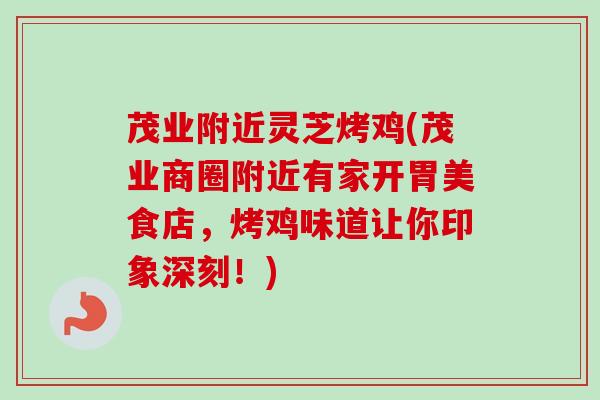 茂业附近灵芝烤鸡(茂业商圈附近有家开胃美食店,烤鸡味道让你印象深刻!) 茂业附近灵芝烤鸡(茂业商圈附近有家开胃美食店,烤鸡味道让你印象深刻!)