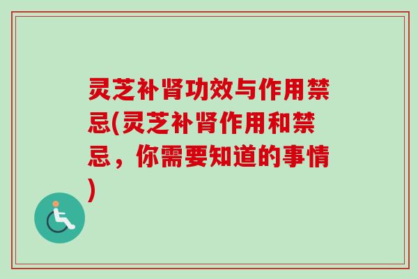 灵芝补功效与作用禁忌(灵芝补作用和禁忌,你需要知道的事情) 灵芝补功效与作用禁忌(灵芝补作用和禁忌,你需要知道的事情)