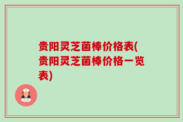 贵阳灵芝菌棒价格表(贵阳灵芝菌棒价格一览表)