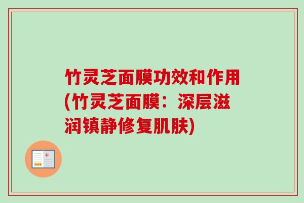 竹灵芝面膜功效和作用(竹灵芝面膜：深层滋润修复)
