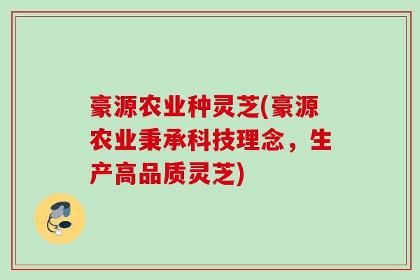 豪源农业种灵芝(豪源农业秉承科技理念，生产高品质灵芝)