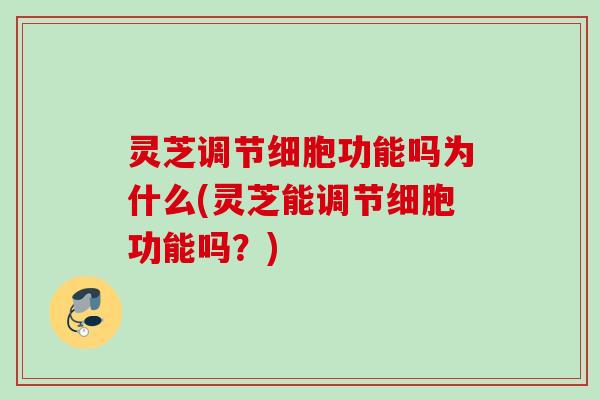 灵芝调节细胞功能吗为什么(灵芝能调节细胞功能吗?) 灵芝调节细胞功能吗为什么(灵芝能调节细胞功能吗?)