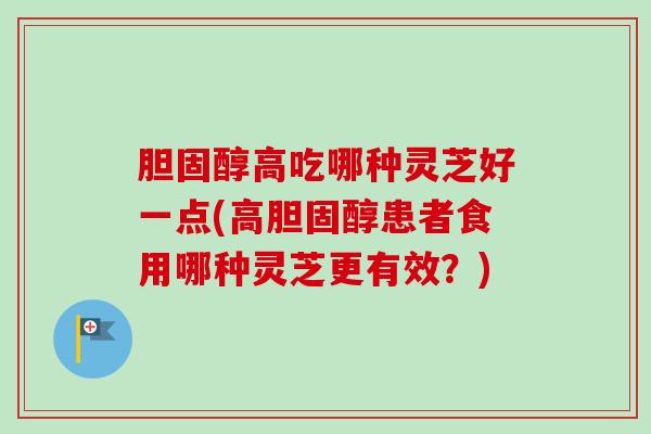 高吃哪种灵芝好一点(高患者食用哪种灵芝更有效？)