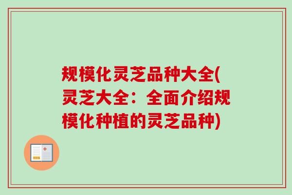 规模化灵芝品种大全(灵芝大全:全面介绍规模化种植的灵芝品种) 规模化灵芝品种大全(灵芝大全:全面介绍规模化种植的灵芝品种)
