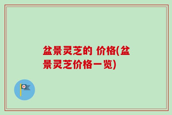 盆景灵芝的 价格(盆景灵芝价格一览)
