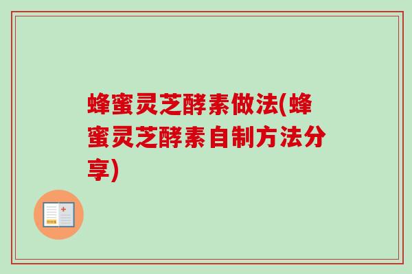 蜂蜜灵芝酵素做法(蜂蜜灵芝酵素自制方法分享)