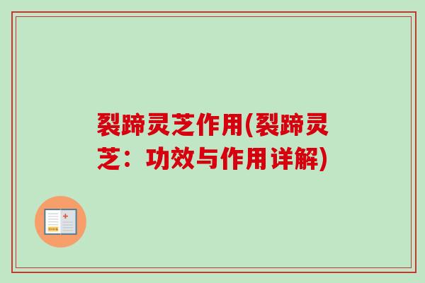 裂蹄灵芝作用(裂蹄灵芝:功效与作用详解) 裂蹄灵芝作用(裂蹄灵芝:功效与作用详解)