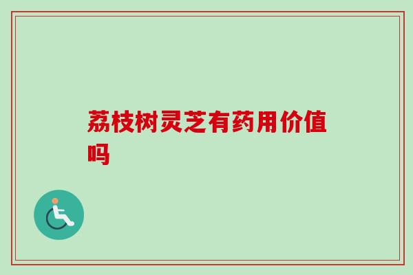 荔枝树灵芝有药用价值吗