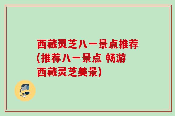 西藏灵芝八一景点推荐(推荐八一景点 畅游西藏灵芝美景)