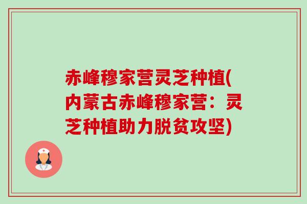 赤峰穆家营灵芝种植(内蒙古赤峰穆家营：灵芝种植助力脱贫攻坚)