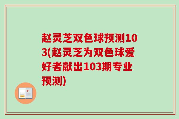 赵灵芝双色球预测103(赵灵芝为双色球爱好者献出103期专业预测) 赵灵芝双色球预测103(赵灵芝为双色球爱好者献出103期专业预测)