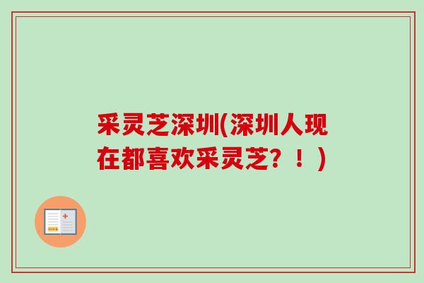 采灵芝深圳(深圳人现在都喜欢采灵芝？！)