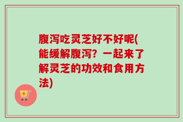 吃灵芝好不好呢(能缓解？一起来了解灵芝的功效和食用方法)