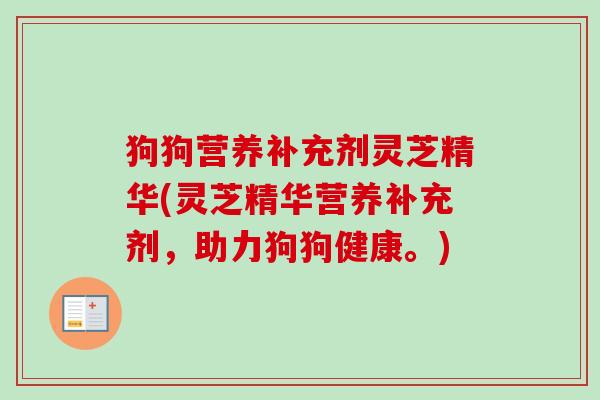狗狗营养补充剂灵芝精华(灵芝精华营养补充剂，助力狗狗健康。)