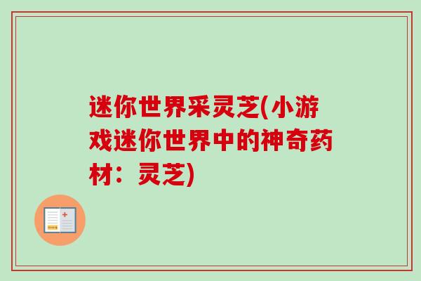 迷你世界采灵芝(小游戏迷你世界中的神奇药材:灵芝) 迷你世界采灵芝(小游戏迷你世界中的神奇药材:灵芝)
