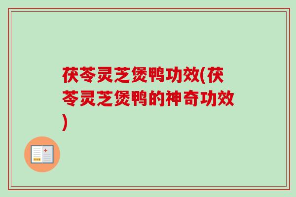 茯苓灵芝煲鸭功效(茯苓灵芝煲鸭的神奇功效) 茯苓灵芝煲鸭功效(茯苓灵芝煲鸭的神奇功效)