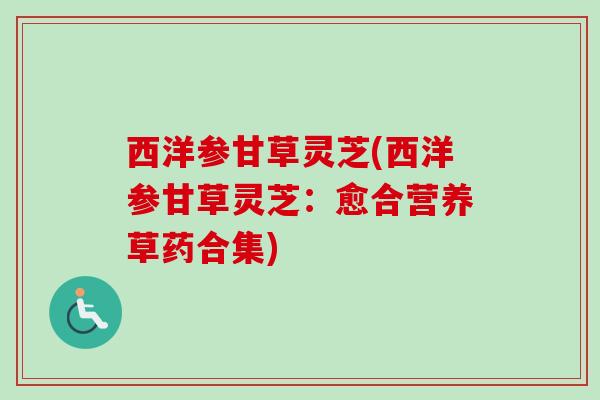 西洋参甘草灵芝(西洋参甘草灵芝：愈合营养草药合集)