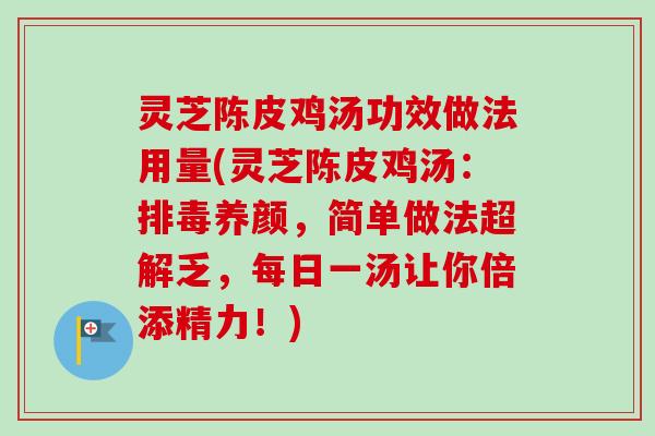 灵芝陈皮鸡汤功效做法用量(灵芝陈皮鸡汤：养颜，简单做法超解乏，每日一汤让你倍添精力！)