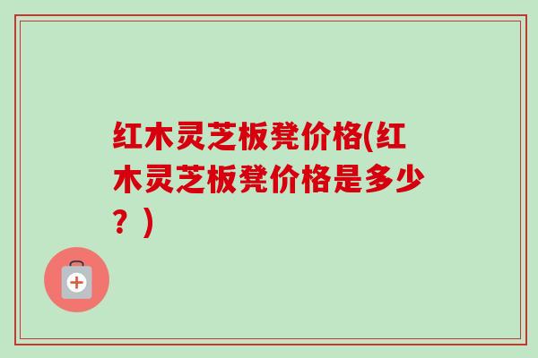 红木灵芝板凳价格(红木灵芝板凳价格是多少?) 红木灵芝板凳价格(红木灵芝板凳价格是多少?)