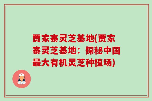 贾家寨灵芝基地(贾家寨灵芝基地：探秘中国大有机灵芝种植场)