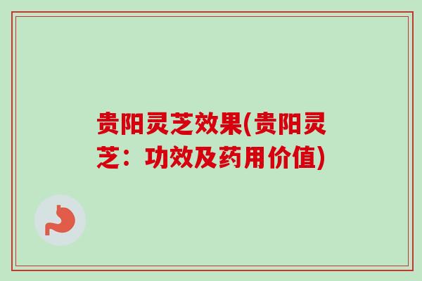 贵阳灵芝效果(贵阳灵芝:功效及药用价值) 贵阳灵芝效果(贵阳灵芝:功效及药用价值)