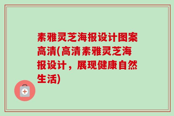 素雅灵芝海报设计图案高清(高清素雅灵芝海报设计,展现健康自然生活) 素雅灵芝海报设计图案高清(高清素雅灵芝海报设计,展现健康自然生活)