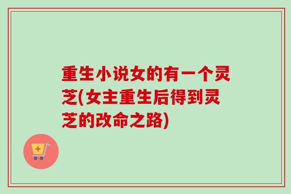 重生小说女的有一个灵芝(女主重生后得到灵芝的改命之路)