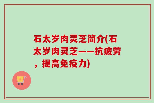 石太岁肉灵芝简介(石太岁肉灵芝——,提高免疫力) 石太岁肉灵芝简介(石太岁肉灵芝——,提高免疫力)