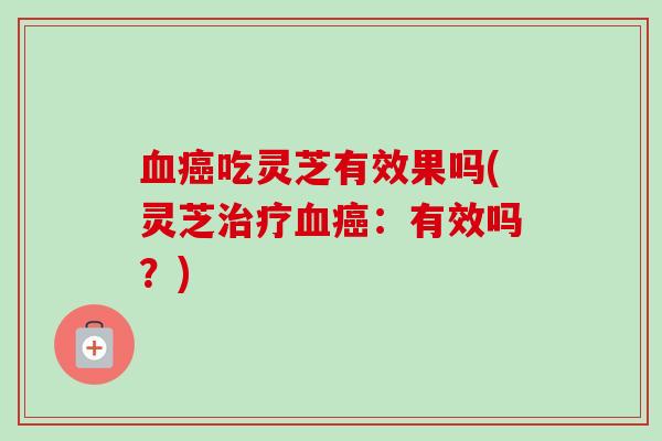 吃灵芝有效果吗(灵芝：有效吗？)