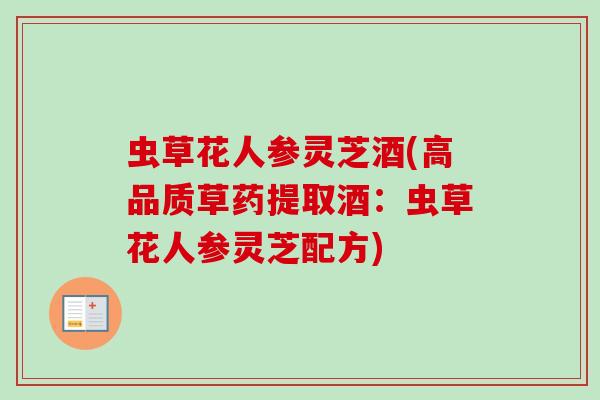 虫草花人参灵芝酒(高品质草药提取酒：虫草花人参灵芝配方)
