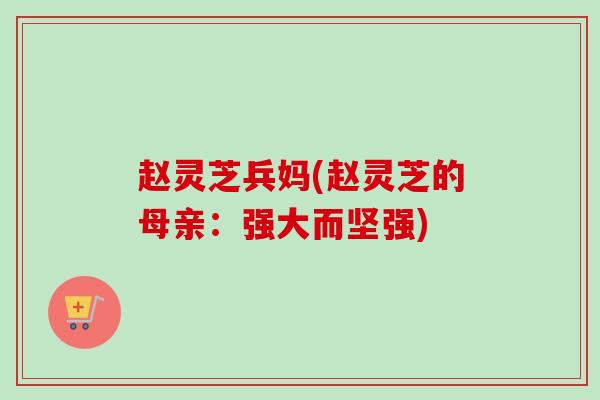 赵灵芝兵妈(赵灵芝的母亲：强大而坚强)