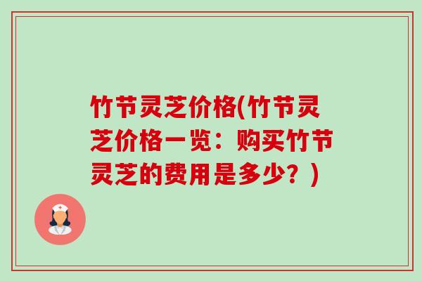 竹节灵芝价格(竹节灵芝价格一览:购买竹节灵芝的费用是多少?) 竹节灵芝价格(竹节灵芝价格一览:购买竹节灵芝的费用是多少?)