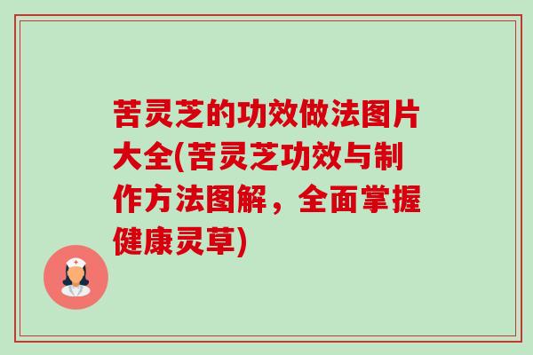 苦灵芝的功效做法图片大全(苦灵芝功效与制作方法图解，全面掌握健康灵草)