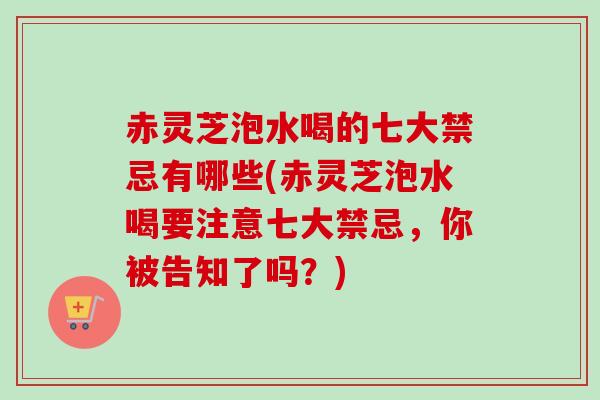 赤灵芝泡水喝的七大禁忌有哪些(赤灵芝泡水喝要注意七大禁忌,你被告知了吗?) 赤灵芝泡水喝的七大禁忌有哪些(赤灵芝泡水喝要注意七大禁忌,你被告知了吗?)